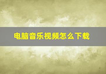 电脑音乐视频怎么下载