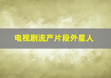 电视剧流产片段外星人