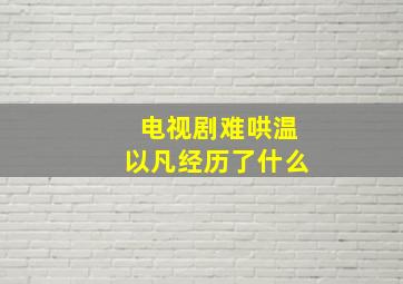 电视剧难哄温以凡经历了什么