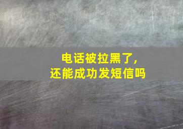 电话被拉黑了,还能成功发短信吗