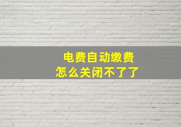 电费自动缴费怎么关闭不了了