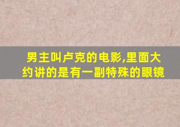 男主叫卢克的电影,里面大约讲的是有一副特殊的眼镜