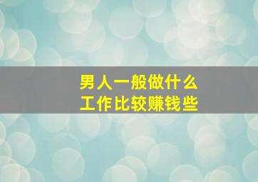 男人一般做什么工作比较赚钱些