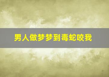 男人做梦梦到毒蛇咬我