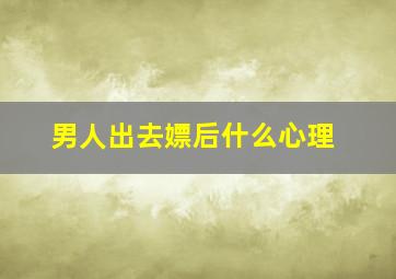 男人出去嫖后什么心理