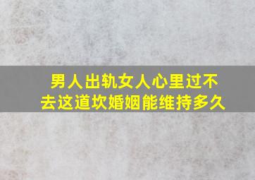 男人出轨女人心里过不去这道坎婚姻能维持多久