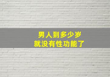 男人到多少岁就没有性功能了