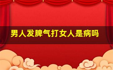 男人发脾气打女人是病吗