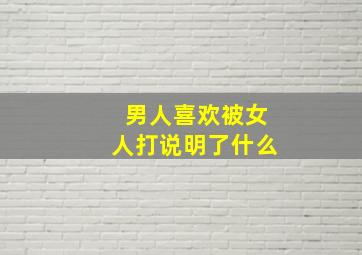 男人喜欢被女人打说明了什么