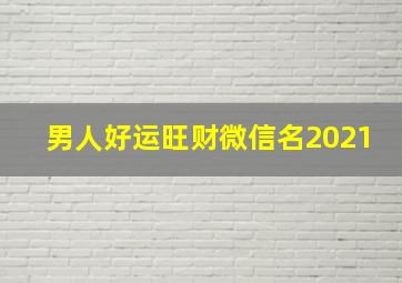 男人好运旺财微信名2021