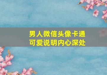 男人微信头像卡通可爱说明内心深处