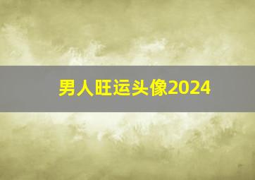 男人旺运头像2024