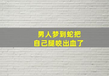 男人梦到蛇把自己腿咬出血了