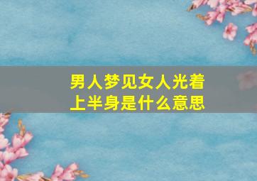 男人梦见女人光着上半身是什么意思