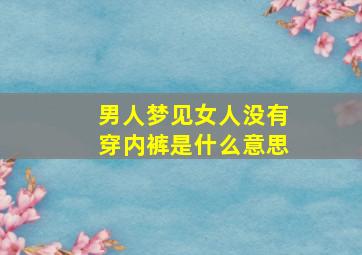 男人梦见女人没有穿内裤是什么意思