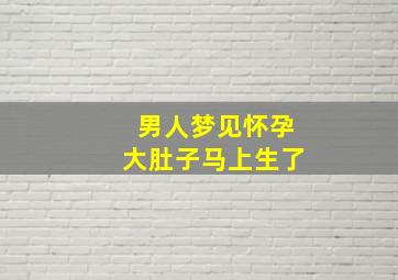 男人梦见怀孕大肚子马上生了