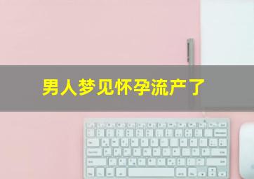 男人梦见怀孕流产了