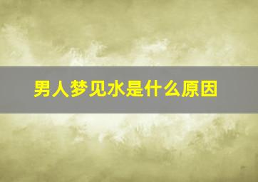 男人梦见水是什么原因