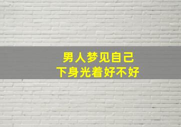 男人梦见自己下身光着好不好