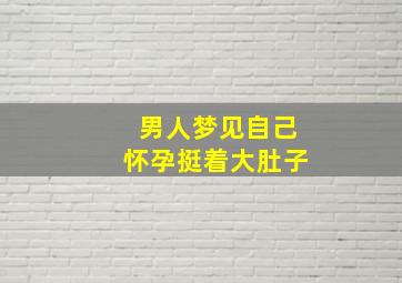 男人梦见自己怀孕挺着大肚子