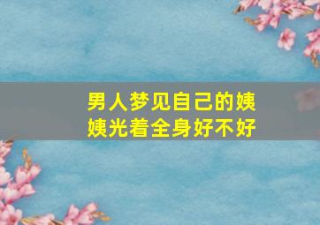 男人梦见自己的姨姨光着全身好不好