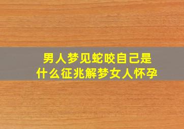 男人梦见蛇咬自己是什么征兆解梦女人怀孕