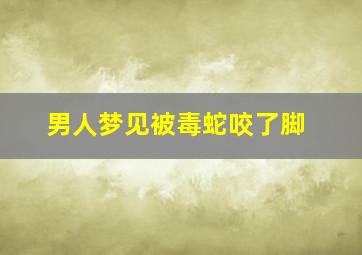 男人梦见被毒蛇咬了脚