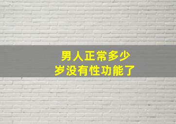 男人正常多少岁没有性功能了