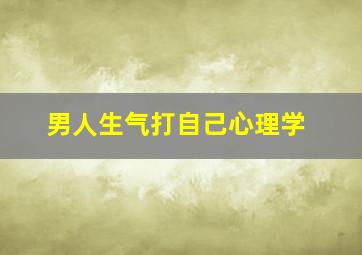 男人生气打自己心理学