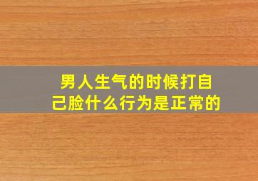 男人生气的时候打自己脸什么行为是正常的