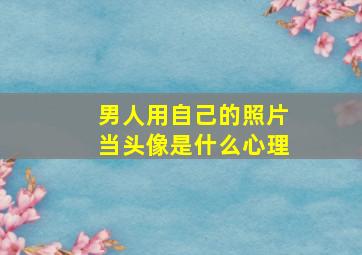 男人用自己的照片当头像是什么心理