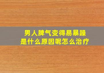 男人脾气变得易暴躁是什么原因呢怎么治疗