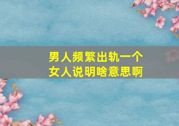 男人频繁出轨一个女人说明啥意思啊