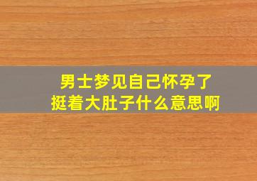 男士梦见自己怀孕了挺着大肚子什么意思啊