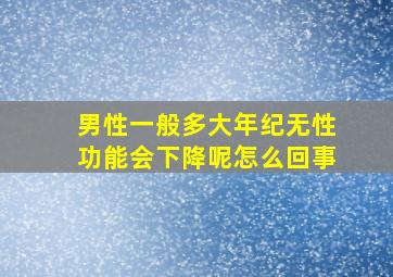 男性一般多大年纪无性功能会下降呢怎么回事