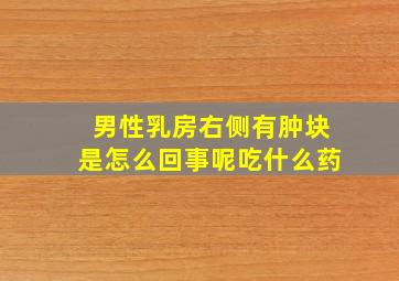 男性乳房右侧有肿块是怎么回事呢吃什么药