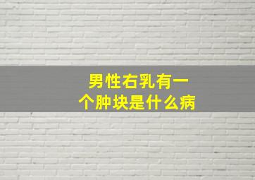 男性右乳有一个肿块是什么病