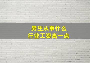 男生从事什么行业工资高一点