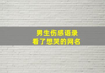 男生伤感语录看了想哭的网名