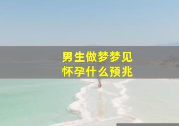 男生做梦梦见怀孕什么预兆