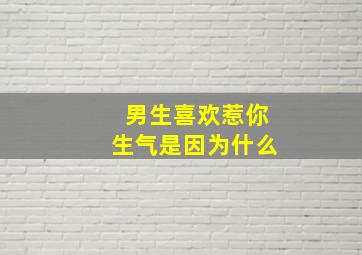 男生喜欢惹你生气是因为什么