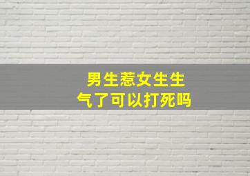 男生惹女生生气了可以打死吗