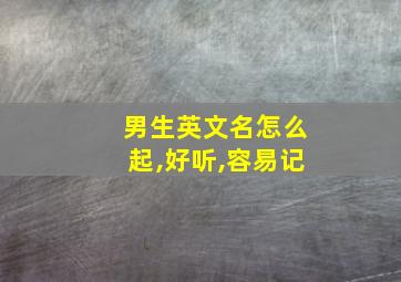 男生英文名怎么起,好听,容易记