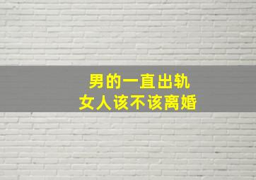 男的一直出轨女人该不该离婚