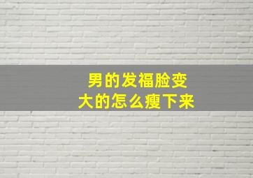 男的发福脸变大的怎么瘦下来