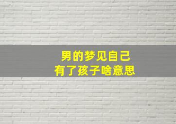 男的梦见自己有了孩子啥意思