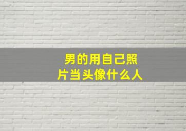 男的用自己照片当头像什么人