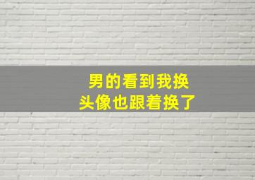 男的看到我换头像也跟着换了