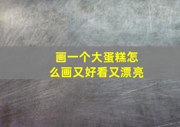 画一个大蛋糕怎么画又好看又漂亮