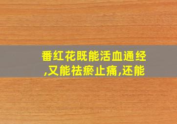 番红花既能活血通经,又能祛瘀止痛,还能